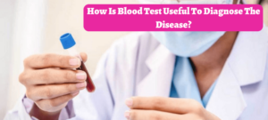 How Is Blood Test Useful To Diagnose The Disease?