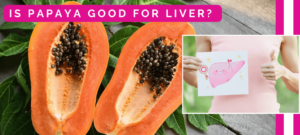 Is Papaya Good for Liver and Can We Eat Papaya at Night?