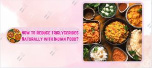 How to Reduce Triglycerides Naturally with Indian Food?